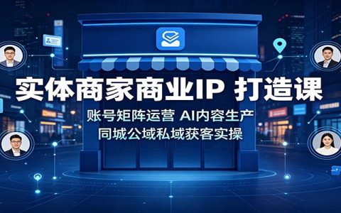 实体商家AI商业IP课：账号矩阵+同城获客+爆款短视频实操
