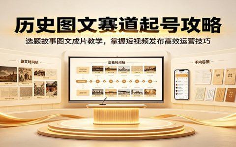 历史图文短视频起号攻略：选题故事成片发布全流程，零基础批量做爆款