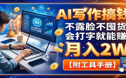 AI写作变现全攻略：不露脸不囤货，零基础变现2W【附工具+提示词】