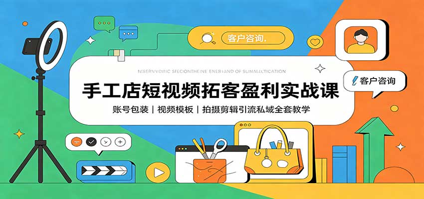 手工店短视频拓客盈利课：账号包装+爆款模板+剪映剪辑+私域引流全套教学