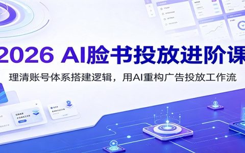2026 AI脸书投放进阶课：账号体系搭建与AI重构广告投放工作流