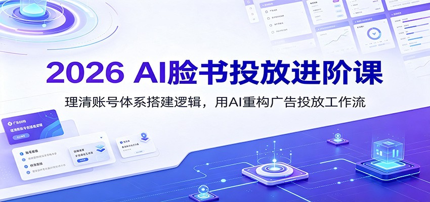 2026 AI脸书投放进阶课：账号体系搭建与AI重构广告投放工作流