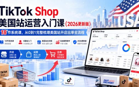 TikTok Shop美国站运营入门课2026版，18节实操课从开店到出单全流程