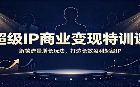 AI赋能超级IP变现特训课：流量增长与长效盈利实战指南