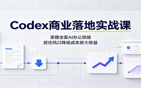 Codex商业落地实战课：零基础玩转AI办公，爆款文案绘画变现全攻略