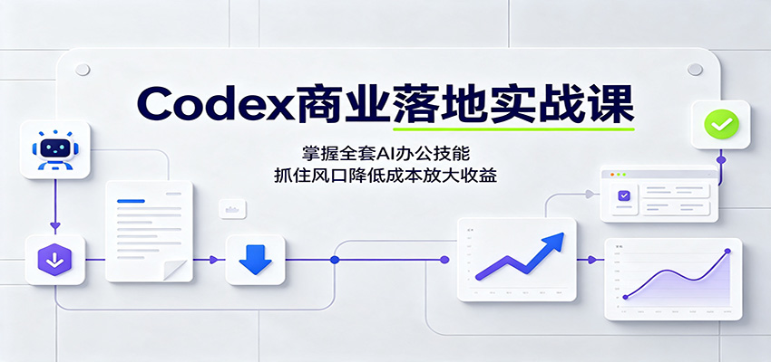 Codex商业落地实战课：零基础玩转AI办公，爆款文案绘画变现全攻略