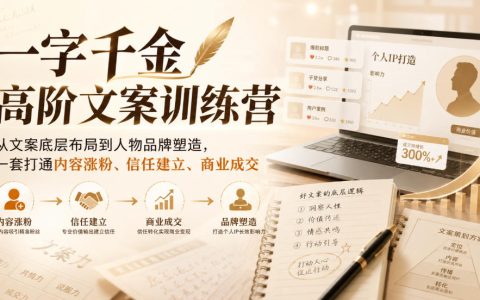 一字千金高阶文案训练营：从底层布局到IP塑造，打通私域涨粉与自动成交闭环