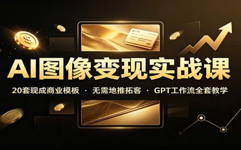 AI图像变现实战课：20套商业模板+GPT工作流，零基础接单副业速成