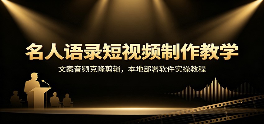 名人语录短视频制作教学：文案设计+音频克隆+本地部署实操