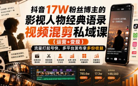 抖音17W粉影视语录混剪课，AI起号变现多平台收益