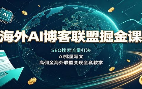 海外AI博客联盟掘金课：SEO搜索流量+AI批量写文，高佣金变现全攻略
