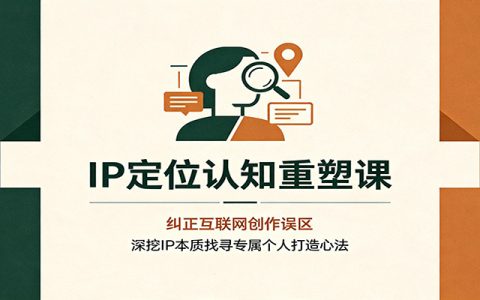 IP定位认知重塑课：纠正自媒体误区，深挖本质找到专属个人IP打造心法