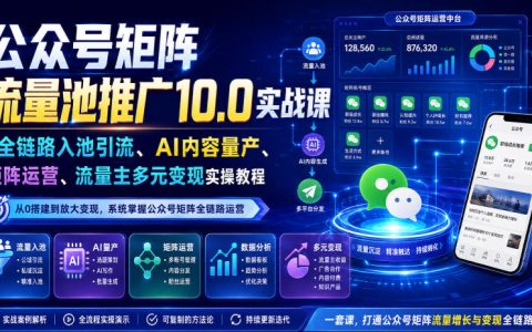 公众号矩阵流量池推广10.0实战课：AI内容量产与多账号入池引流变现教程