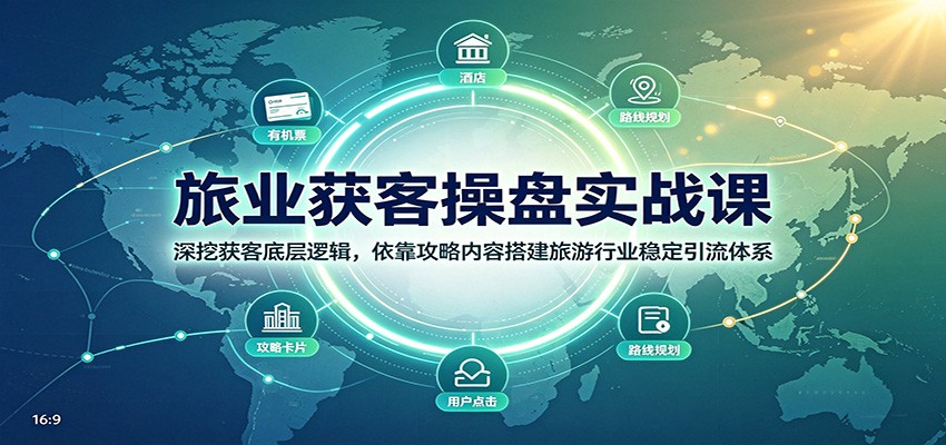旅业获客操盘实战课：深挖底层逻辑，用攻略内容搭建旅游引流成交体系