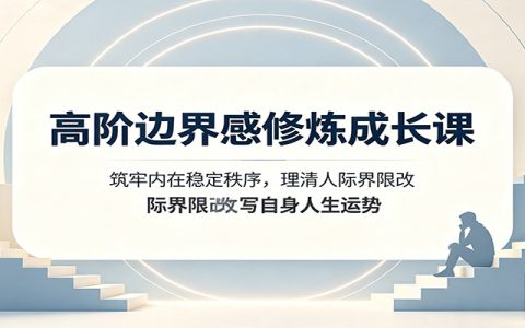 高阶边界感修炼课：筑牢内在秩序，摆脱人际消耗与辜负