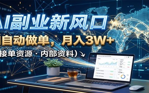 AI副业风口：AI自动做单变现全流程，附接单资源，新手变现3W+