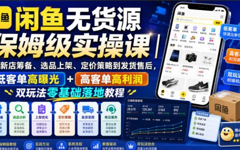 闲鱼无货源保姆级实操课：新店筹备选品上架定价发货售后全流程，低客单高曝光+高客单高利润双玩法，零基础副业落地教