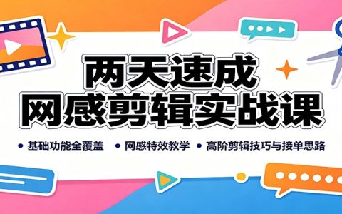 两天速成网感剪辑实战课：剪映基础全覆盖，特效技巧与接单变现全攻略