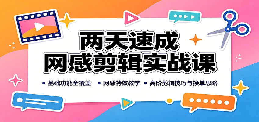 两天速成网感剪辑实战课：剪映基础全覆盖，特效技巧与接单变现全攻略