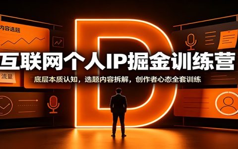互联网个人IP掘金训练营：底层逻辑、爆款选题、创作者心态全套实操