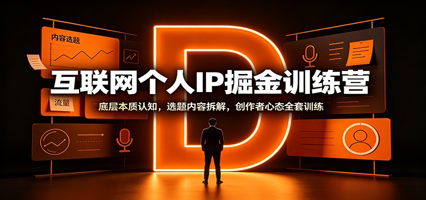 互联网个人IP掘金训练营：底层逻辑、爆款选题、创作者心态全套实操