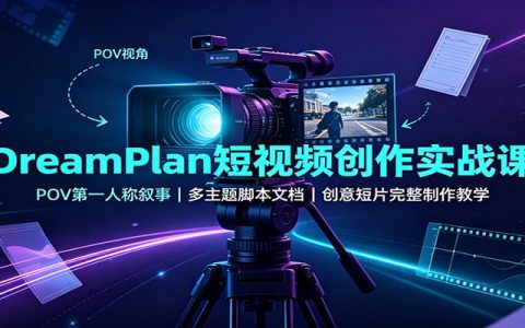 DreamPlan短视频实战课：POV第一人称叙事，多主题脚本文档，创意短片完整制作教学
