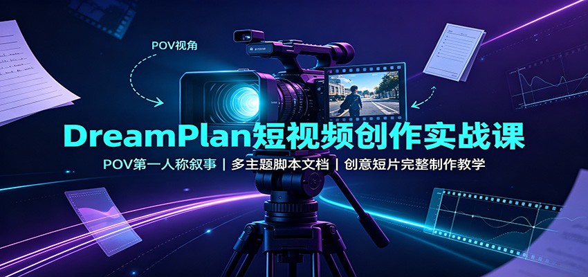 DreamPlan短视频实战课：POV第一人称叙事，多主题脚本文档，创意短片完整制作教学