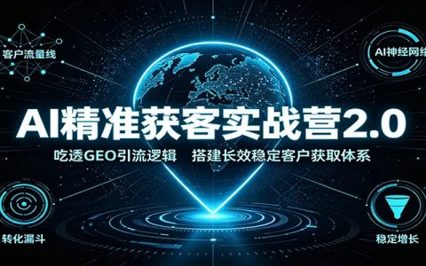 AI精准获客实战营2.0：吃透GEO引流逻辑，搭建长效获客体系