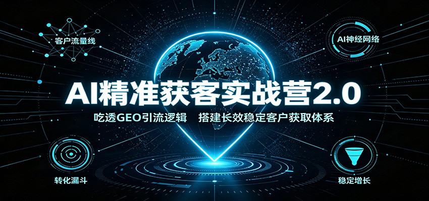 AI精准获客实战营2.0：吃透GEO引流逻辑，搭建长效获客体系