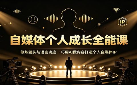 自媒体个人成长全能课：镜头语言修炼+AI实操，打造个人IP副业变现