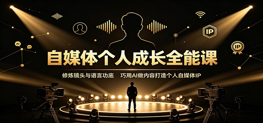 自媒体个人成长全能课：镜头语言修炼+AI实操，打造个人IP副业变现