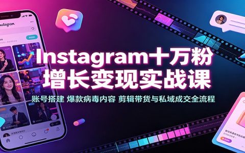 Instagram十万粉变现实战：账号搭建+爆款视频剪辑带货私域成交全流程