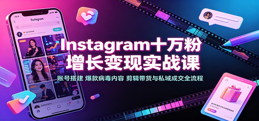 Instagram十万粉变现实战：账号搭建+爆款视频剪辑带货私域成交全流程