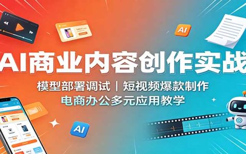 AI商业内容创作实战：DeepSeek+SD部署调试，短视频爆款制作与电商应用教学