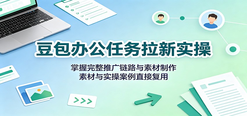 豆包办公任务拉新实操教程：推广链路+素材制作，附飞书资料包