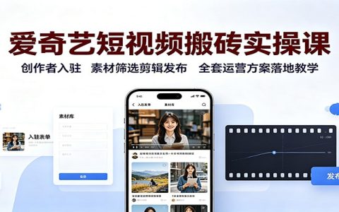 爱奇艺短视频搬砖实操课，创作者入驻剪辑发布全流程，新手副业流量变现运营方案