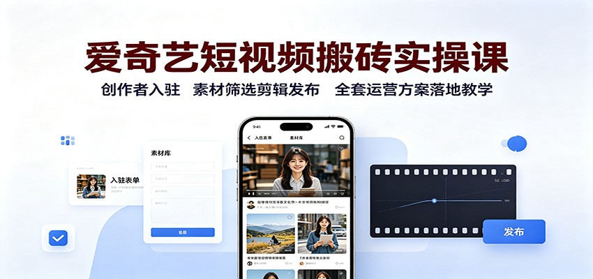 爱奇艺短视频搬砖实操课，创作者入驻剪辑发布全流程，新手副业流量变现运营方案
