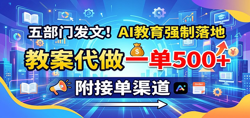 五部门发文AI教案代做一单500方法，老师必会课件制作接单渠道全攻略