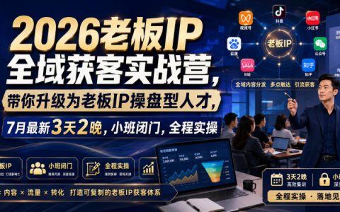2026老板IP全域获客实战营，3天2晚小班闭门实操，升级操盘手