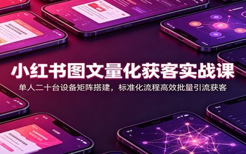 小红书图文获客实战：单人20台设备矩阵搭建，风控养号与批量引流全攻略