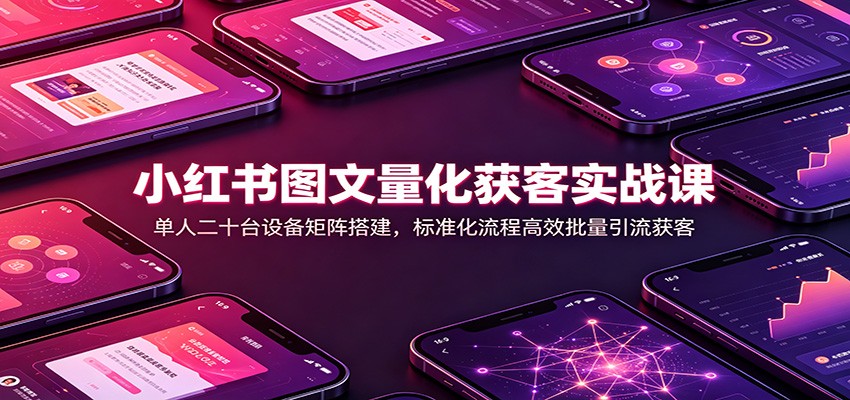 小红书图文获客实战：单人20台设备矩阵搭建，风控养号与批量引流全攻略