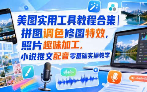醒图修图调色教程合集：拼图对比图P图特效，小说推文配音零基础实操