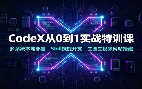 CodeX实战特训课：多系统本地部署+Skill开发+生图视频网站搭建教程