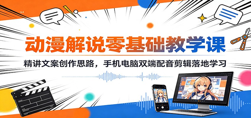 动漫解说零基础入门：爆款文案写作+手机电脑配音剪辑全攻略
