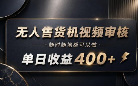 无人售货机视频审核副业，变现400方法零基础实操指南