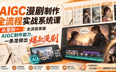 AIGC漫剧制作全流程实战系统课：零基础AI绘画分镜剪辑，爆款漫剧一条龙变现