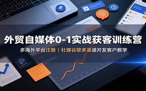 外贸自媒体0-1获客训练营：谷歌领英TikTok多平台开发客户教学