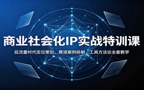 商业社会化IP实战特训：后流量时代定位策划与爆款选题拆解，含Claude工具教学