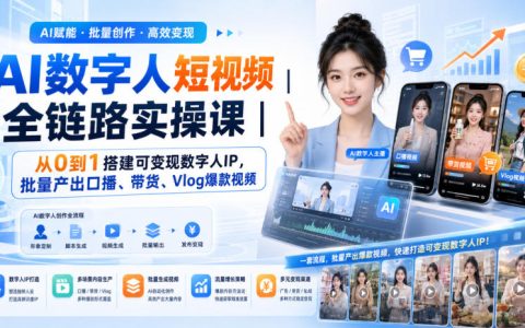 AI数字人短视频实操课：从0到1搭建数字人IP，批量产出口播带货爆款视频