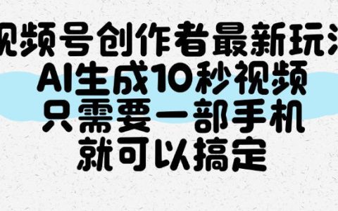视频号创作者新玩法，AI一键生成10秒视频，手机搞定分成收益
